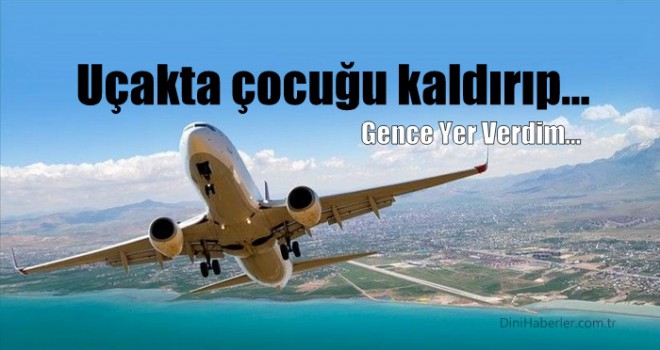 Uçakta çocuğu kaldırıp gence yer verdim