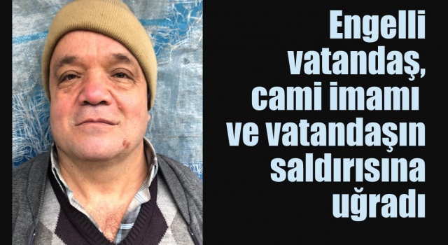 Engelli vatandaş, cami imamı ve vatandaşın saldırısına uğradı