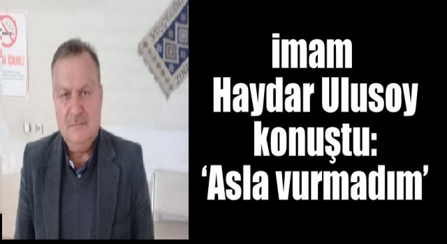 imam Ulusoy konuştu: ‘Asla vurmadım’