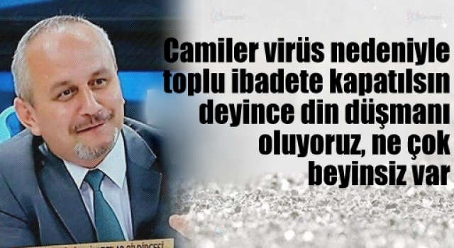 Camiler virüs nedeniyle toplu ibadete kapatılsın deyince din düşmanı olduk