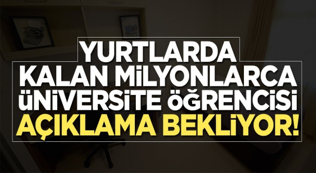 Yurtlarda kalan milyonlarca üniversite öğrencisi açıklama bekliyor!