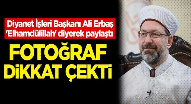 Başkan Erbaş 'Elhamdülillah' diyerek paylaştı! Fotoğraf dikkat çekti