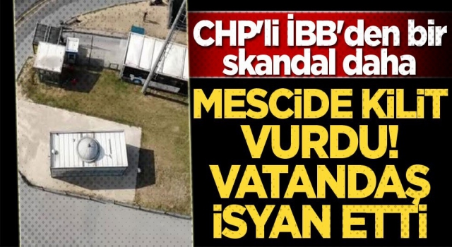 CHP'li İBB'den bir skandal daha! Mescide kilit vurdu vatandaş isyan etti