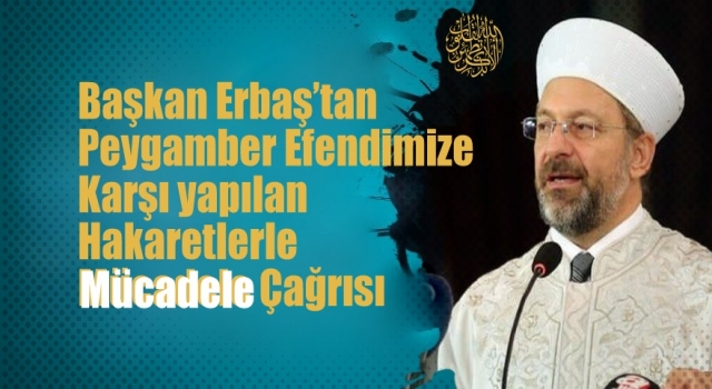 Başkan Erbaş’tan Peygamber efendimize karşı yapılan hakaretlerle mücadele çağrısı