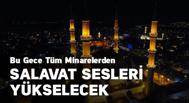 Minarelerden salavat ve tekbir sesleri yükselecek