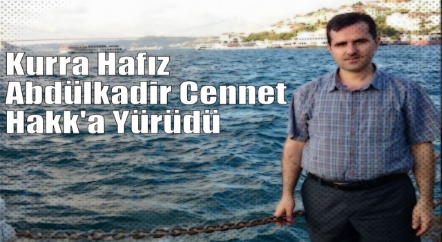 Kurra Hafız Abdülkadir Cennet Hakk'a Yürüdü