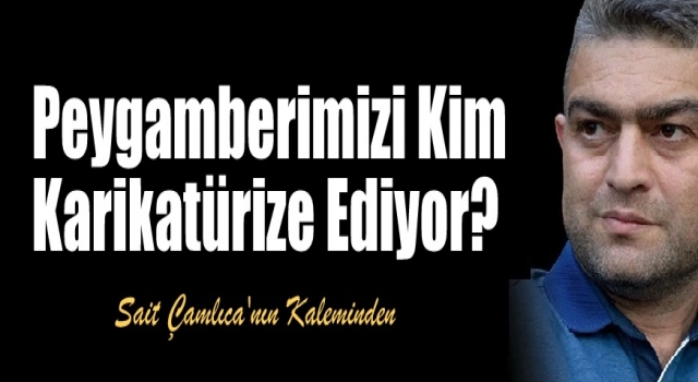 Peygamberimizi Kim Karikatürize Ediyor?