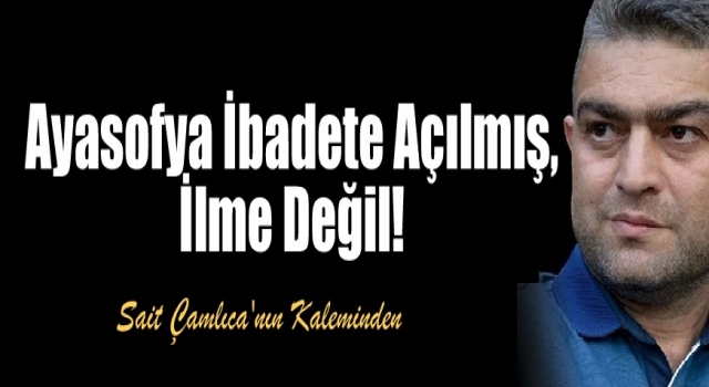 Ayasofya İbadete Açılmış Sadece, İlme Değil!