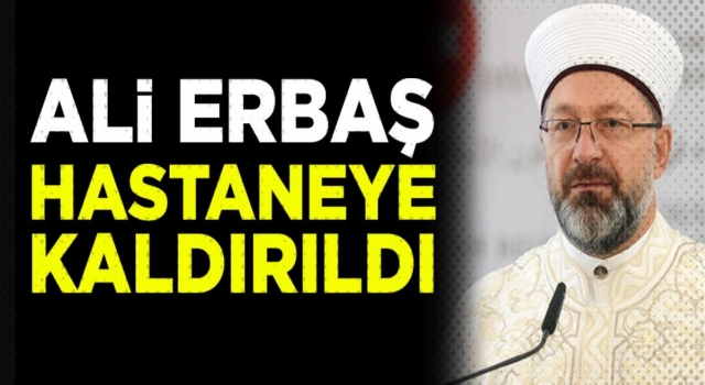 Diyanet İşleri Başkanı Ali Erbaş hastaneye kaldırıldı