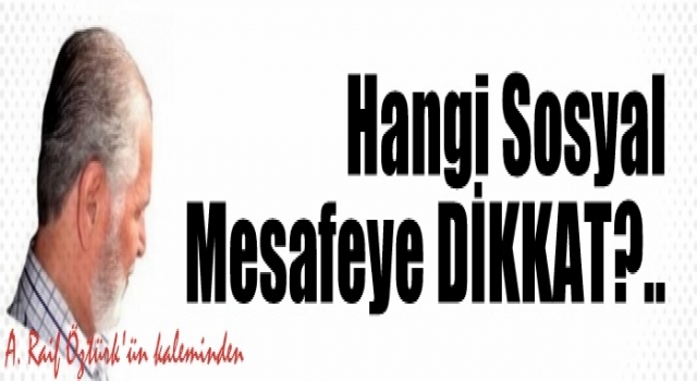 Hangi Sosyal Mesafeye DİKKAT?..