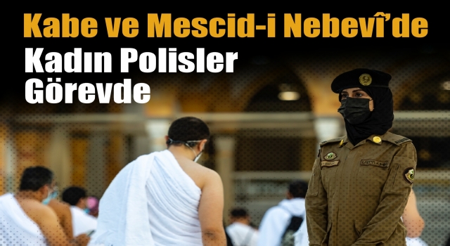 Kabe ve Mescid-i Nebevî’de Kadın Polisler Görevde