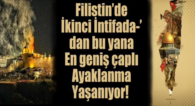 Filistin’de İkinci İntifada’dan bu yana en geniş çaplı ayaklanma yaşanıyor!