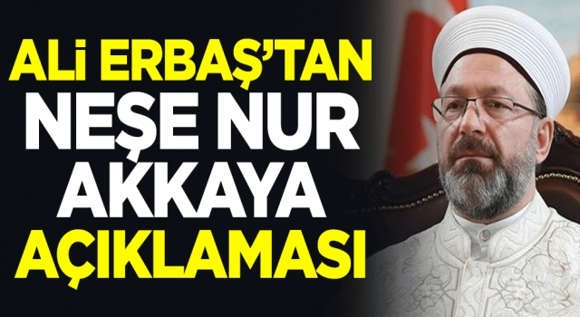 Ali Erbaş'tan Neşe Nur Akkaya açıklaması