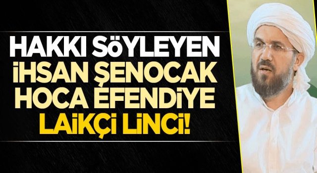 Hakkı söyleyen İhsan Şenocak hoca efendiye laikçi linci!