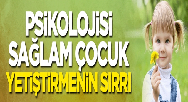 Psikolojisi sağlam çocuk yetiştirmenin sırrı