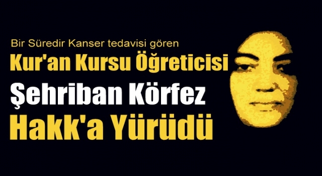 Kanser tedavisi gören Kur’an kursu öğreticisi vefat etti