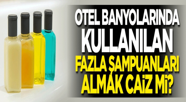 Otel banyolarında kullandığımız fazla şampuanları almak caiz mi?