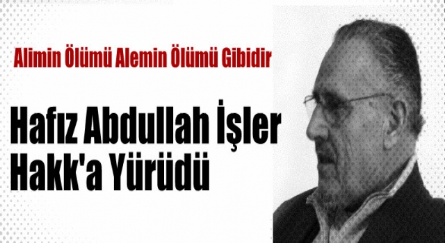 Hafız Abdullah İşler Hakk'a Yürüdü