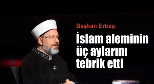 Başkan Erbaş, İslam aleminin üç aylarını tebrik etti