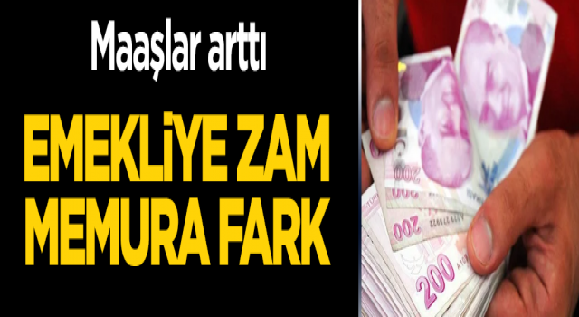 Maaşlar arttı! Emekliye zam, memura fark