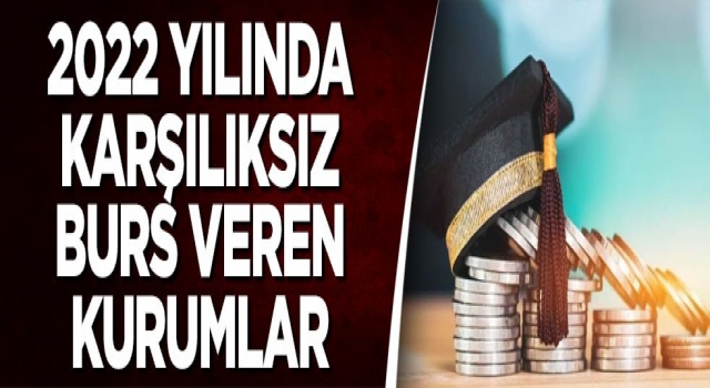 2022 yılında karşılıksız burs veren kurumlar açıklandı