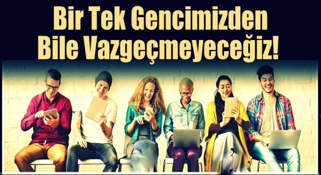 Bir tek gencimizden bile vazgeçmeyeceğiz!