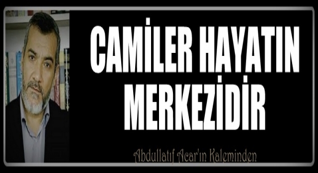 CAMİLER HAYATIN MERKEZİDİR