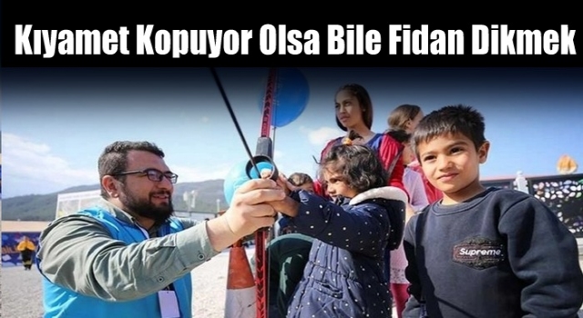 Kıyamet kopuyor olsa bile fidan dikmek.