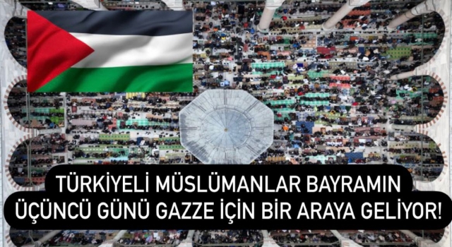 Türkiyeli Müslümanlar bayramın üçüncü günü Gazze için bir araya geliyor!