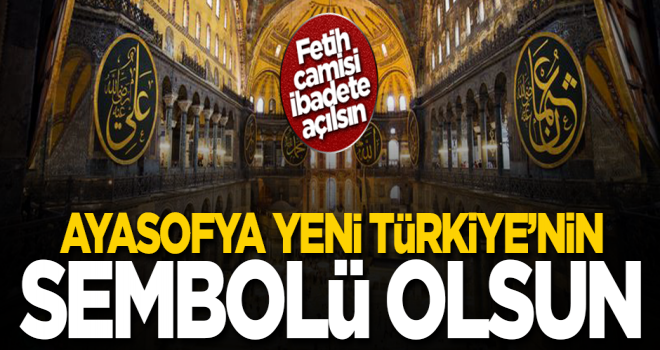 Ayasofya Camii Yeni Türkiye’nin sembolü olsun