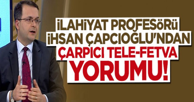 İlahiyat profesörü İhsan Çapcıoğlu'ndan çarpıcı Tele-Fetva yorumu