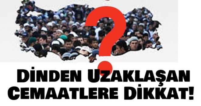 Dinden Uzaklaşan Cemaatlere Dikkat!