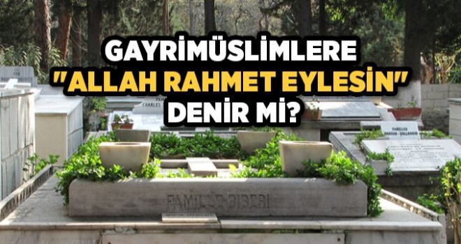 Müslüman olmayanlara 'Allah rahmet eylesin' demek uygun mudur?