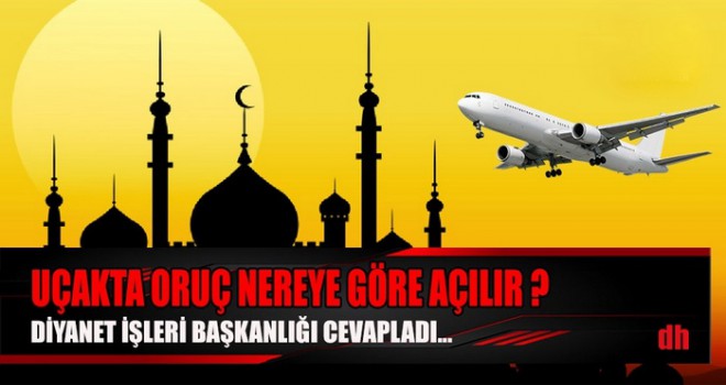 Uçakla seyahat eden oruçlu kişi iftarını nereye göre yapar?