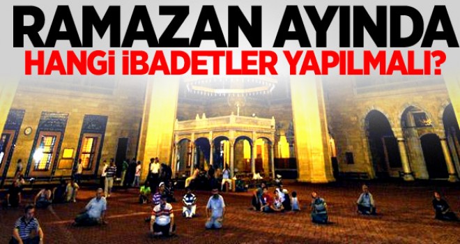 Ramazan ayında hangi ibadetler yapılmalı?