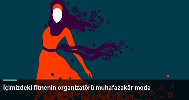 İçimizdeki fitnenin organizatörü muhafazakâr moda