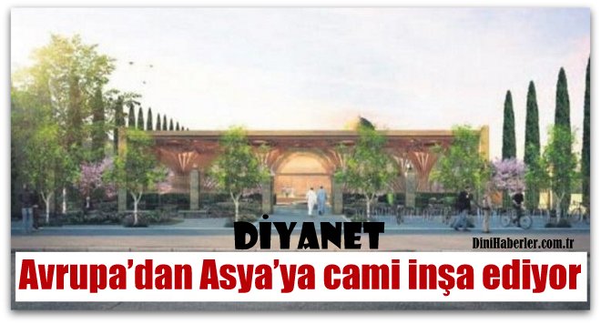 Diyanet, Avrupa’dan Asya’ya cami inşa ediyor