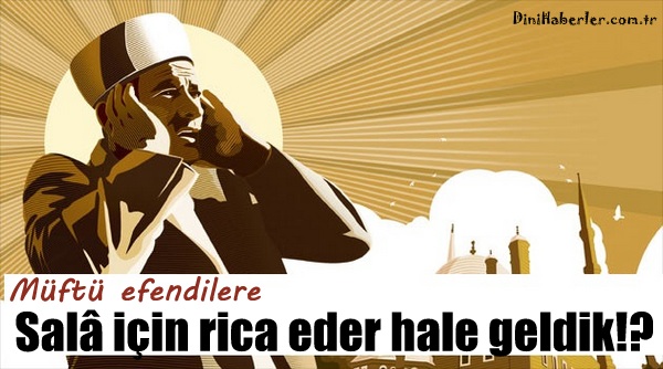 Müftü efendilere salâ için rica eder hale geldik!?