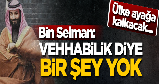 Ülke ayağa kalkacak... Bin Selman: Ülkemizde Vehhabilik diye bir şey yok!