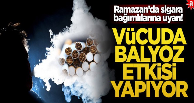 Ramazan’da sigara bağımlılarına uyarı! Vücuda balyoz etkisi yapıyor