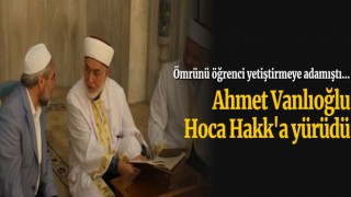 Ahmet Vanlıoğlu Hoca Hakk'a yürüdü