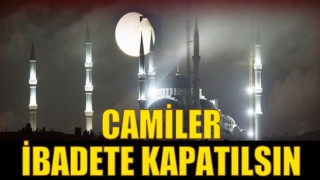 Camiler ibadete kapatılsın!