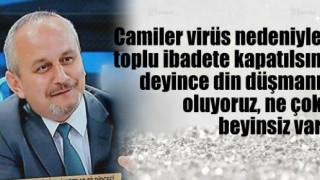 Camiler virüs nedeniyle toplu ibadete kapatılsın deyince din düşmanı olduk