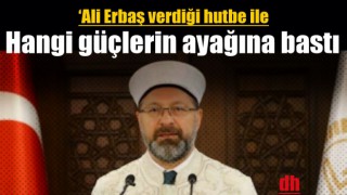 ‘Ali Erbaş verdiği hutbe ile hangi güçlerin ayağına basmıştır?’