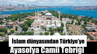 İslam dünyasından Türkiye’ye Ayasofya Camii tebriği