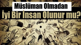 Müslüman olmadan iyi bir insan olunabilir mi?