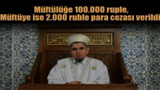 Müftülüğe 100.000 ruble, müftüye ise 2.000 ruble para ceza