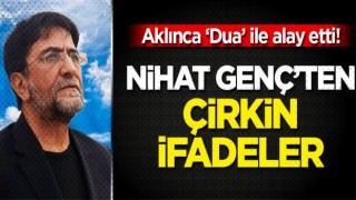 Nihat Genç'ten çok çirkin ifadeler