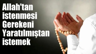 Allah'tan istenmesi gerekeni yaratılmıştan istemek