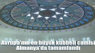 Avrupa'nın en büyük kubbeli camisi Almanya'da tamamlandı